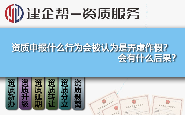 资质申报什么行为会被认为是弄虚作假？会有什么后果？